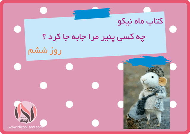 کتاب ماه نیکو - چه کسی پنیر مرا جا به جا کرد - روز ششم